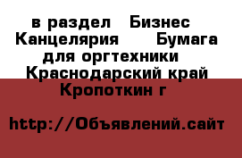  в раздел : Бизнес » Канцелярия »  » Бумага для оргтехники . Краснодарский край,Кропоткин г.